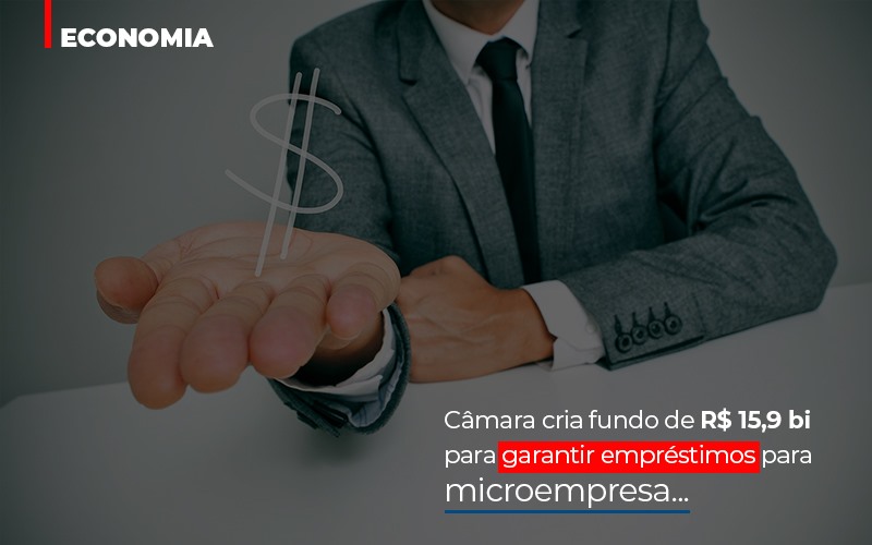 Camara Cria Fundo De Rs 15 9 Bi Para Garantir Emprestimos Para Microempresa - Abrir Empresa Simples