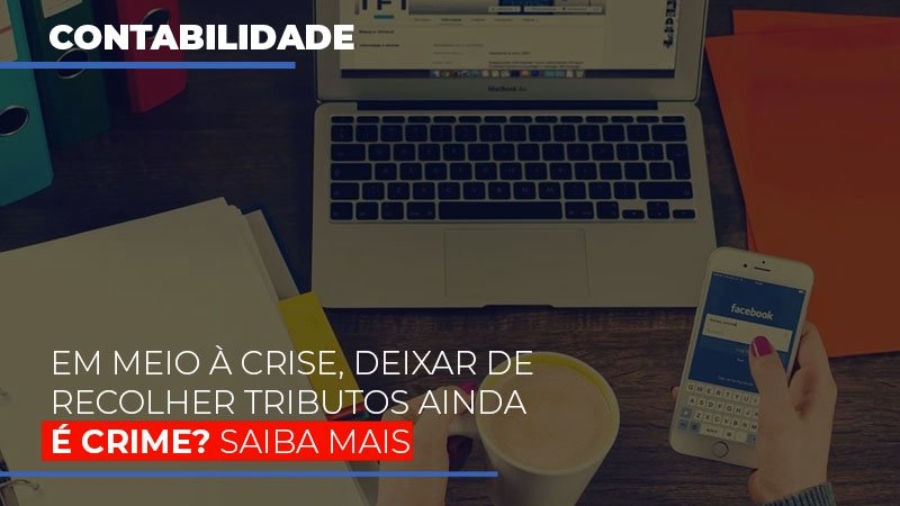 Em Meio A Crise Deixar De Recolher Tributos Ainda E Crime - Abrir Empresa Simples