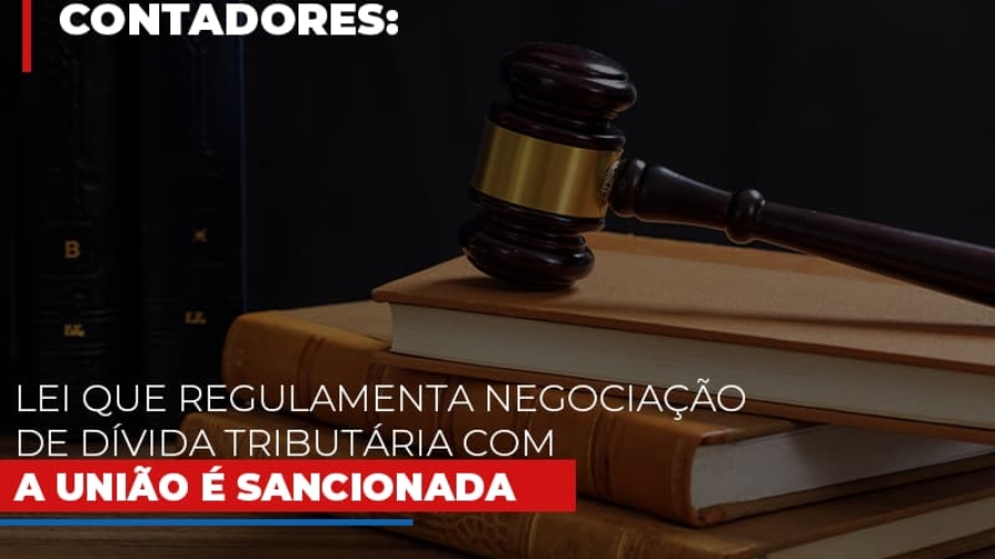 lei-que-regulamenta-negociacao-de-divida-tributaria-com-a-uniao-e-sancionada