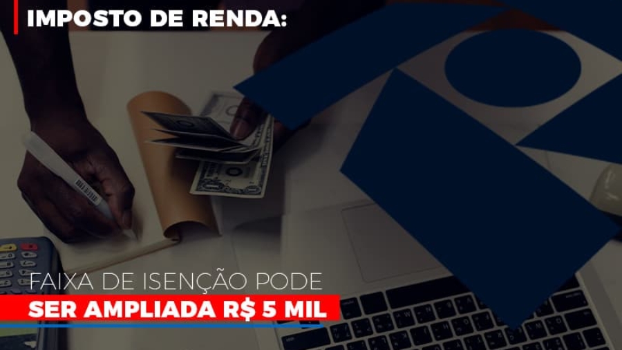 imposto-de-renda-faixa-de-isencao-pode-ser-ampliada-r-5-mil