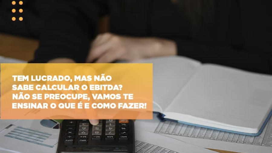 tem-lucrado-mas-nao-sabe-calcular-o-ebitda-nao-se-preocupe-vamos-te-ensinar-o-que-e-e-como-fazer