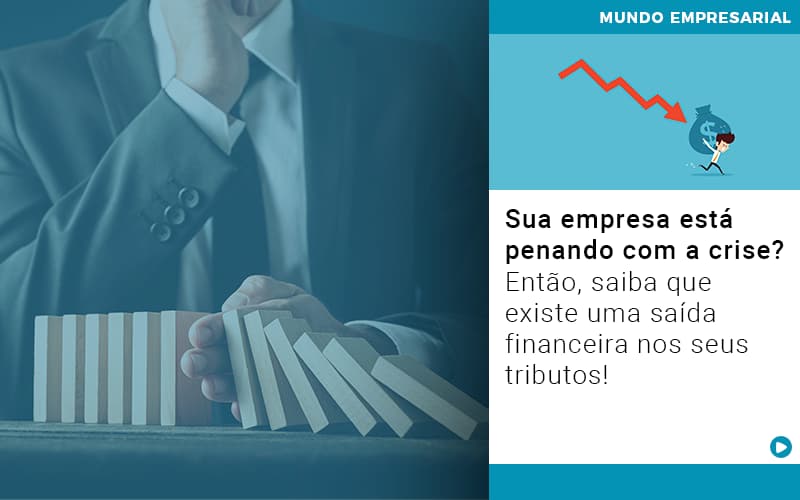 sua-empresa-esta-penando-com-a-crise-entao-saiba-que-existe-uma-saida-financeira-nos-seus-tributos