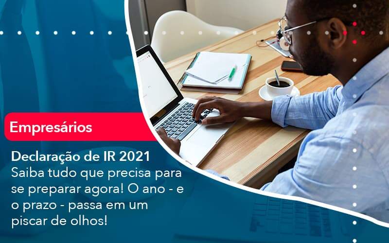 declaracao-de-ir-2021-saiba-tudo-que-precisa-para-se-preparar-agora-o-ano-e-o-prazo-passa-em-um-piscar-de-olhos-1