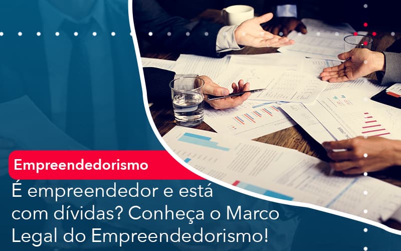 e-empreendedor-e-esta-com-dividas-conheca-o-marco-legal-do-empreendedorismo