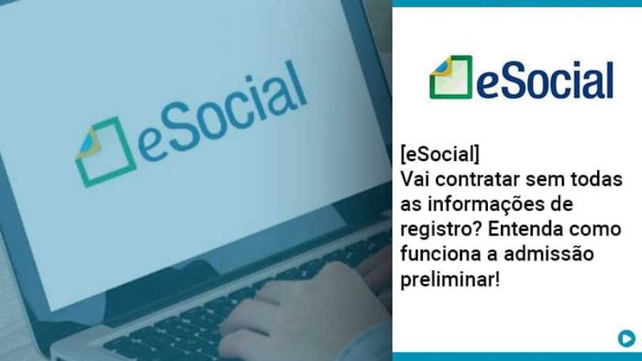 e-social-vai-contratar-sem-todas-as-informacoes-de-registro-entenda-como-funciona-a-admissao-preliminar