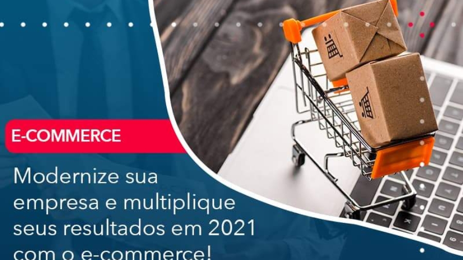 modernize-sua-empresa-e-multiplique-seus-resultados-em-2021-com-o-e-commerce (1)