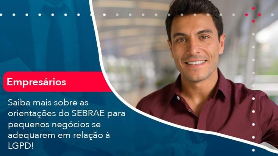 saiba-mais-sobre-as-orientacoes-do-sebrae-para-pequenos-negocios-se-adequarem-em-relacao-a-lgpd-1