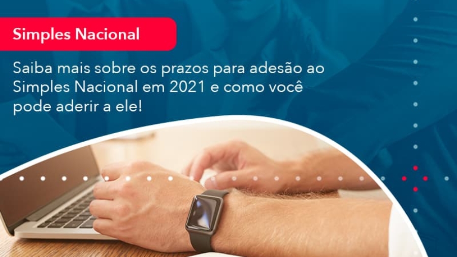 saiba-mais-sobre-os-prazos-para-adesao-ao-simples-nacional-em-2021-e-como-voce-pode-aderir-a-ele-1