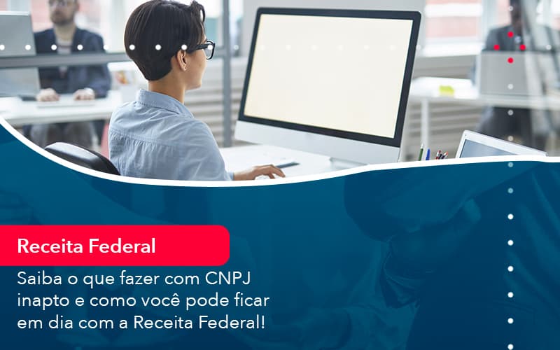 saiba-o-que-fazer-com-cnpj-inapto-e-como-voce-pode-ficar-em-dia-com-a-receita-federal-1