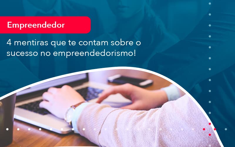 4-mentiras-que-te-contam-sobre-o-sucesso-no-empreendedorism-1