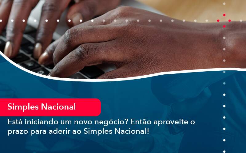 esta-iniciando-um-novo-negocio-entao-aproveite-o-prazo-para-aderir-ao-simples-nacional (1)