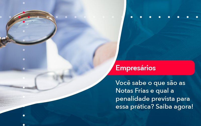 voce-sabe-o-que-sao-as-notas-frias-e-qual-a-penalidade-prevista-para-essa-pratica (1)