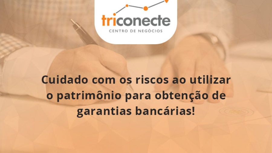 Cuidado com os riscos ao utilizar o patrimônio para obtenção de garantias bancárias