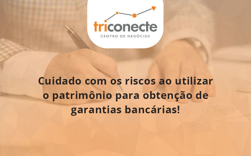 Cuidado com os riscos ao utilizar o patrimônio para obtenção de garantias bancárias