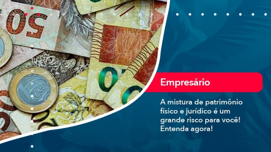 a-mistura-de-patrimonio-fisico-e-juridico-e-um-grande-risco-para-voce-1