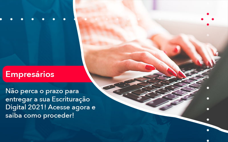 nao-perca-o-prazo-para-entregar-a-sua-escrituracao-digital-2021-1