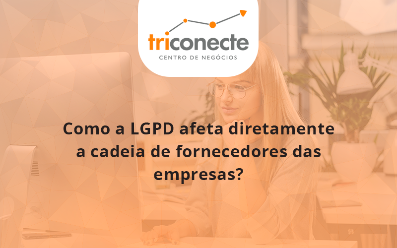 Como a LGPD afeta diretamente a cadeia de fornecedores das empresas-triconect