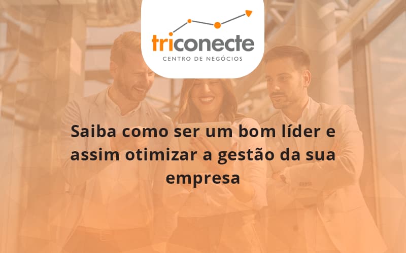 Saiba como ser um bom líder e assim otimizar a gestão da sua empresa