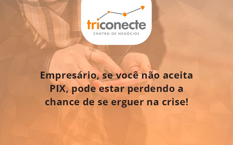 atencao-empresarios-se-voce-nao-aceita-pix-pode-estar-perdendo-a-chance-de-se-erguer-na-crise-triconect